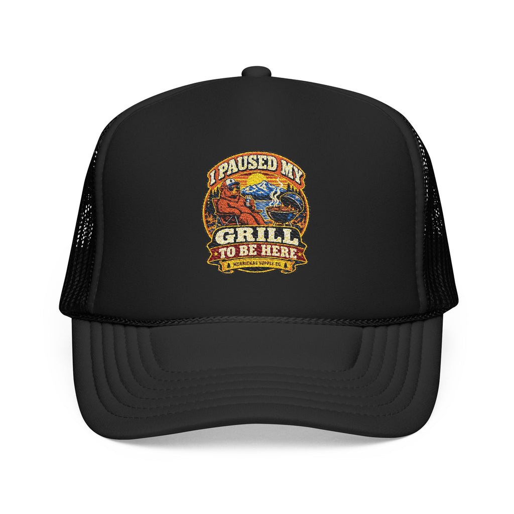 I Paused My Grill To Be Here Foam Trucker Hat