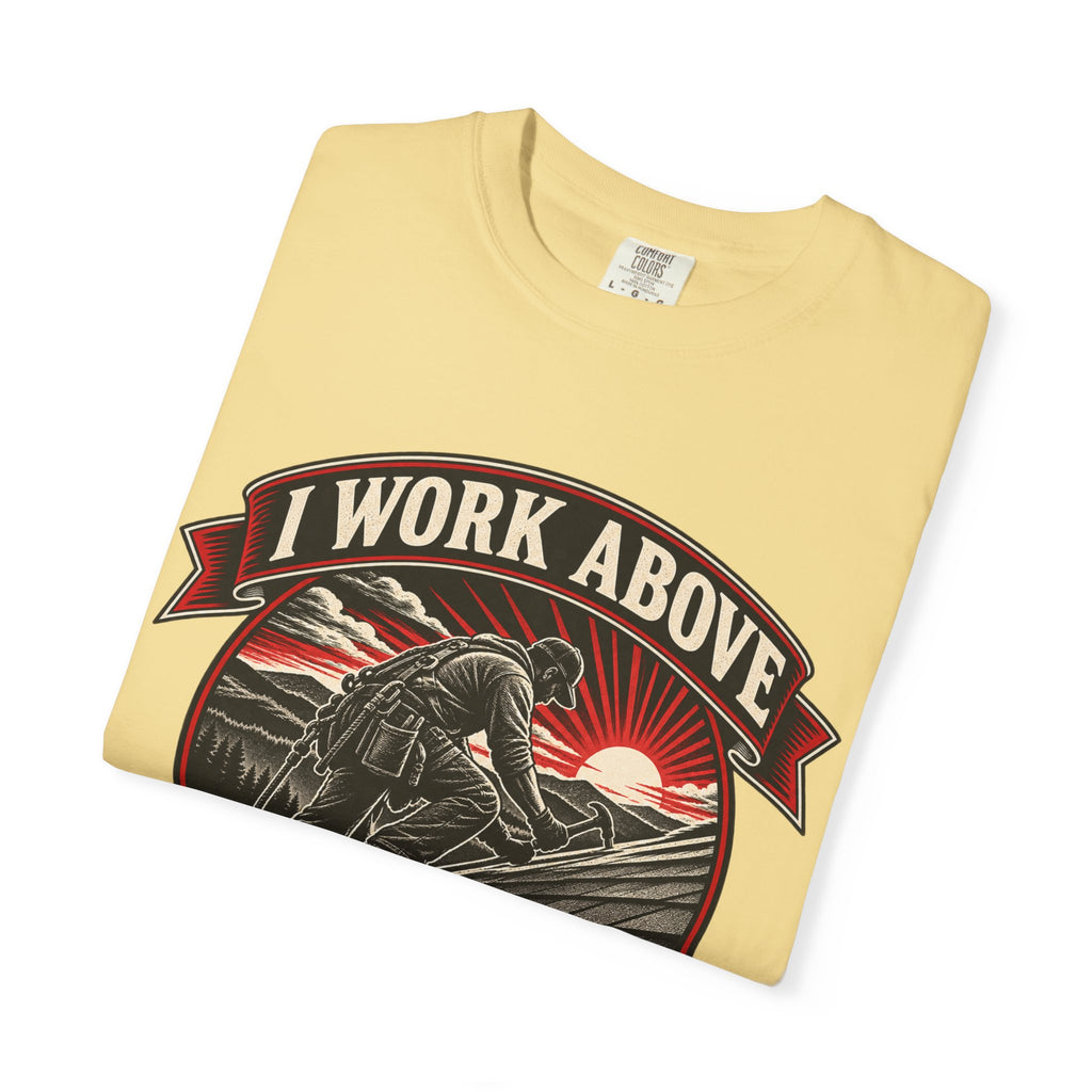I Work Above Your Pay Grade Garment-Dyed Tee