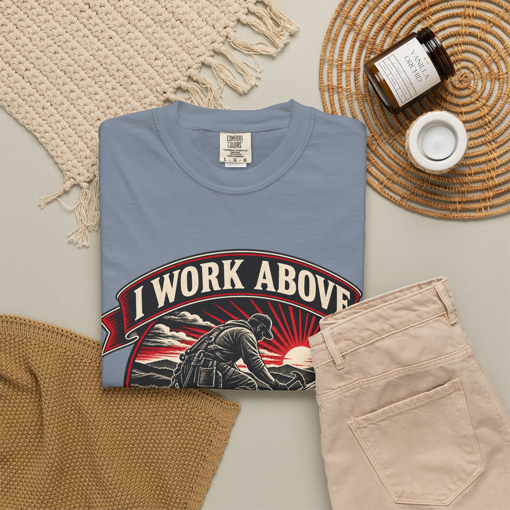 I Work Above Your Pay Grade Garment-Dyed Tee