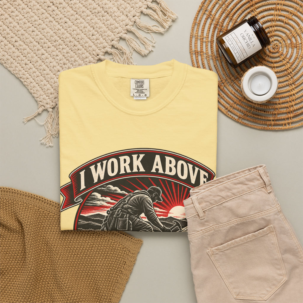 I Work Above Your Pay Grade Garment-Dyed Tee
