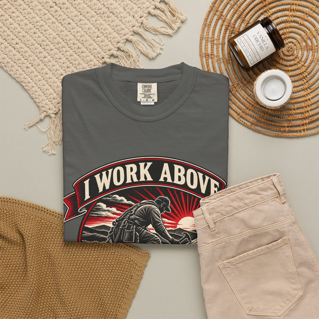 I Work Above Your Pay Grade Garment-Dyed Tee