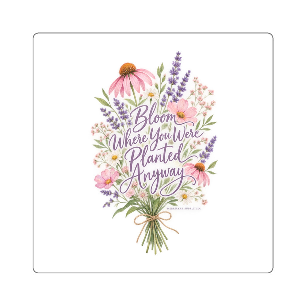 Bloom Where You Were Planted Anyway Sticker
