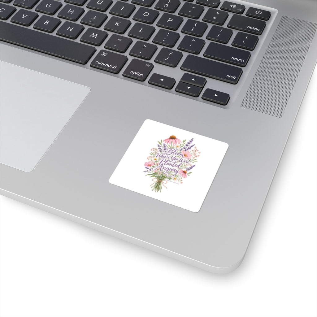 Bloom Where You Were Planted Anyway Sticker