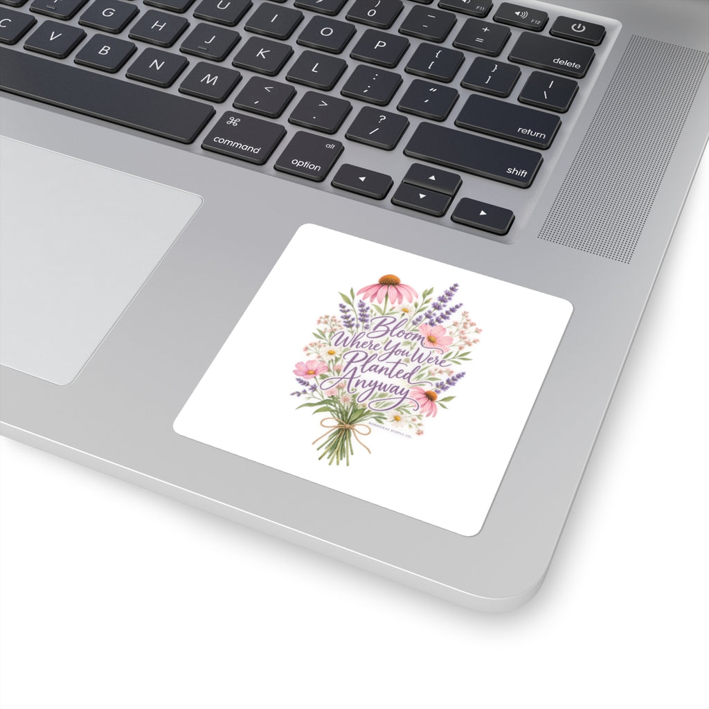 Bloom Where You Were Planted Anyway Sticker