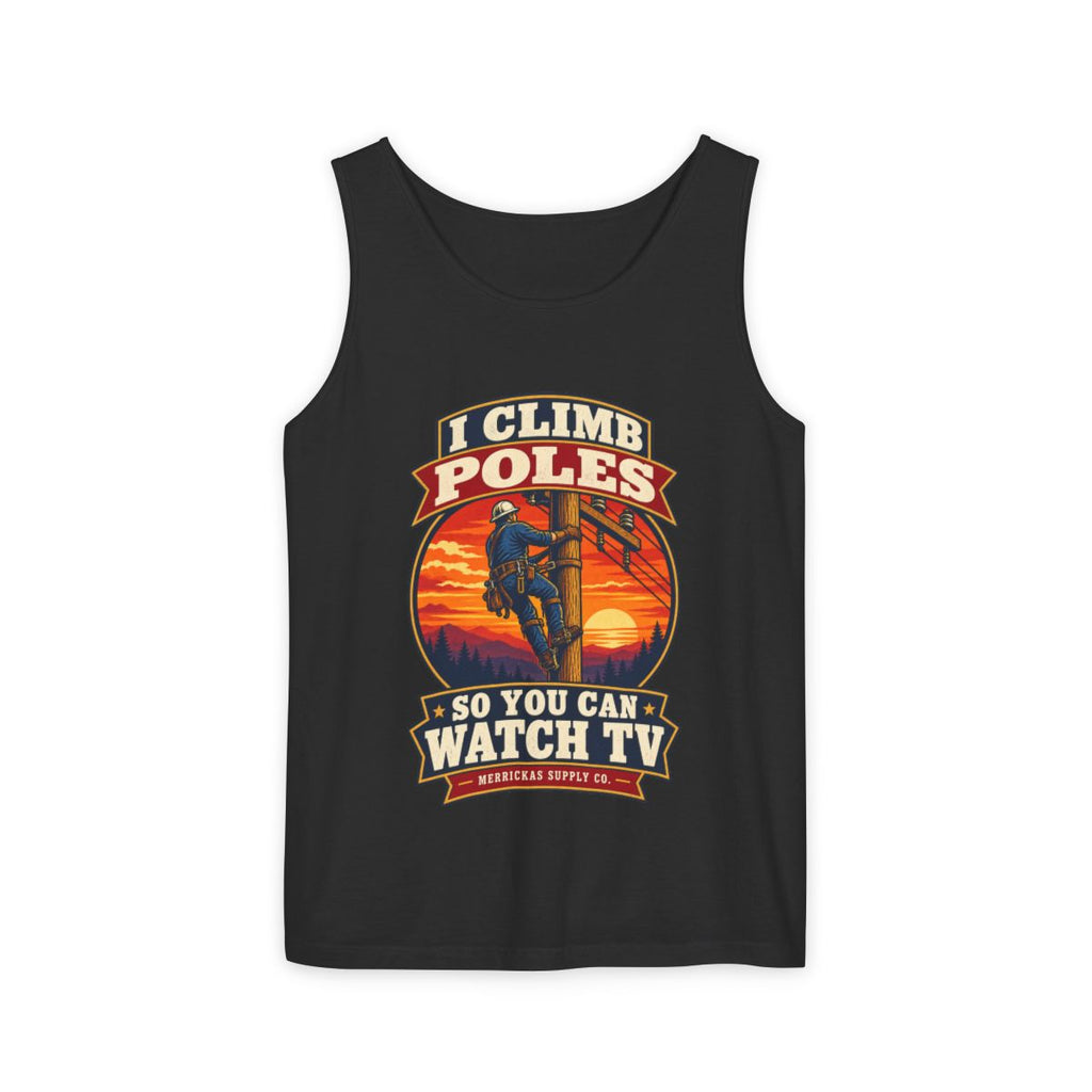 I Climb Poles So You Can Watch TV Garment-Dyed Tank