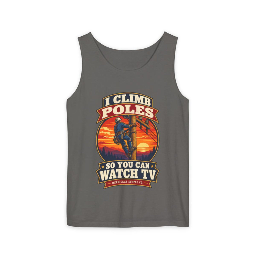 I Climb Poles So You Can Watch TV Garment-Dyed Tank