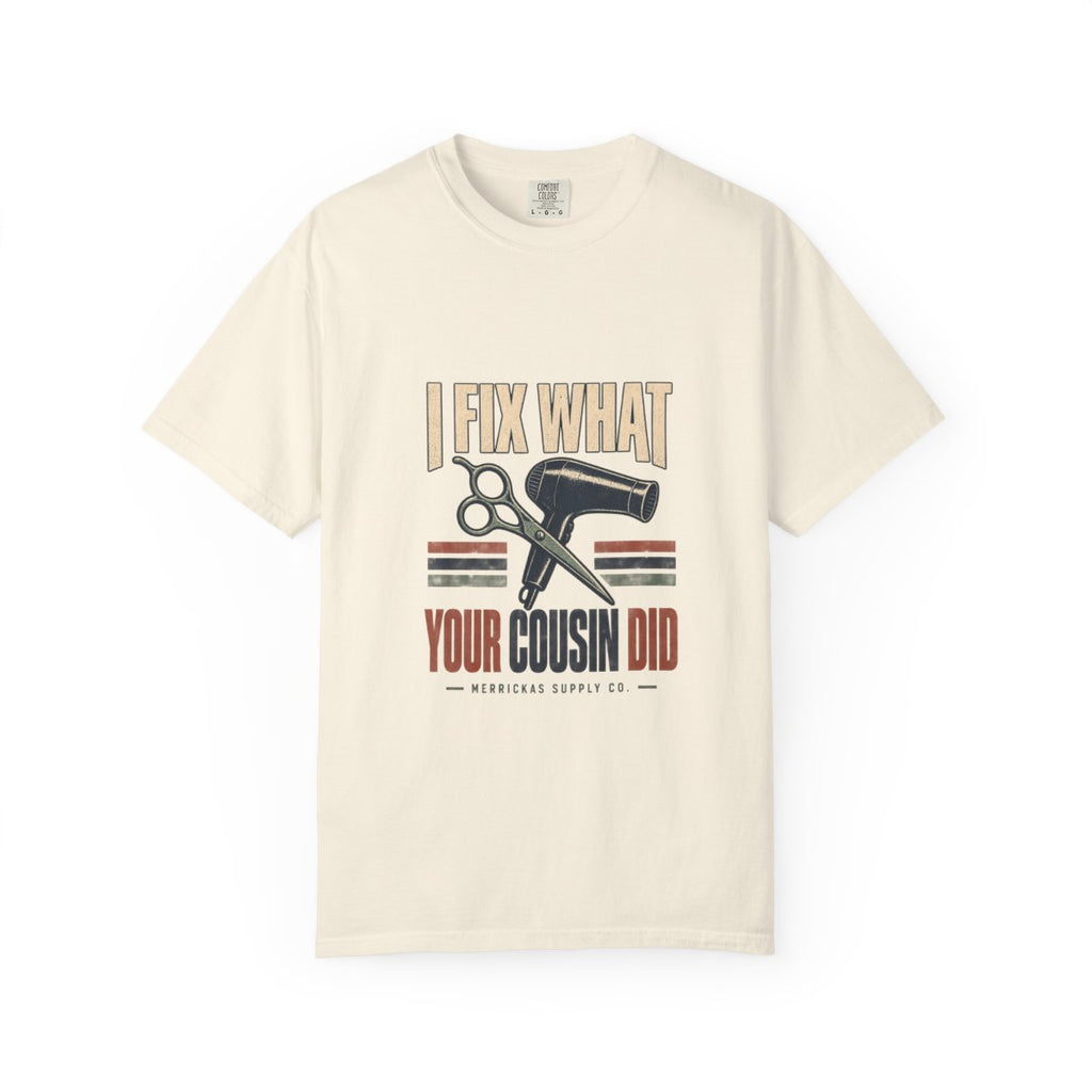 I Fix What Your Cousin Did Garment-Dyed Tee