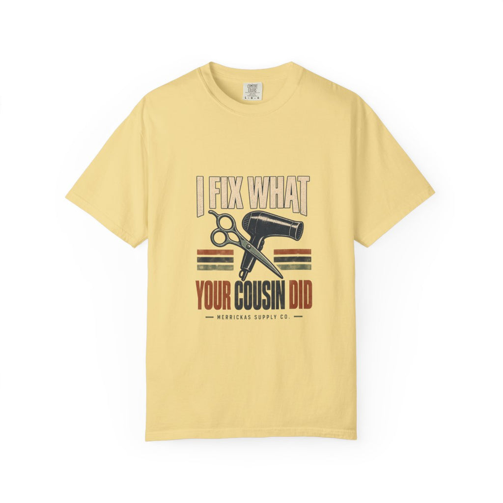 I Fix What Your Cousin Did Garment-Dyed Tee