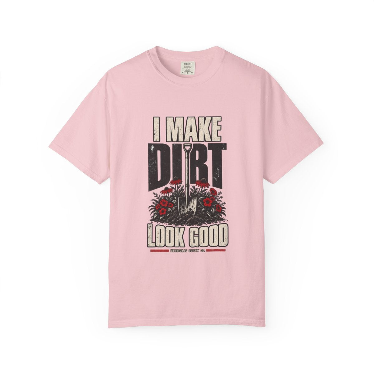 I Make Dirt Look Good Garment-Dyed Tee