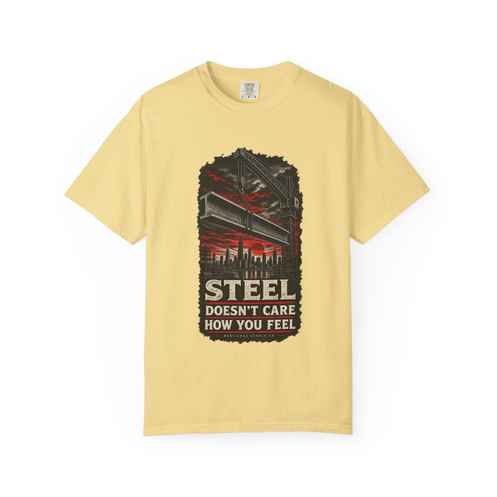 Steel Doesn't Care How You Feel Garment-Dyed Tee