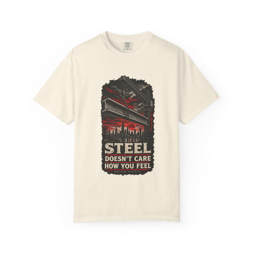 Steel Doesn't Care How You Feel Garment-Dyed Tee